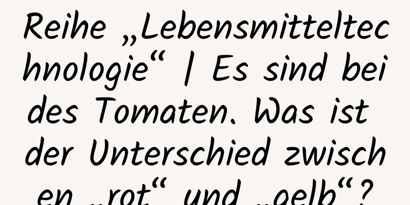 Reihe „Lebensmitteltechnologie“ | Es sind beides Tomaten. Was ist der Unterschied zwischen „rot“ und „gelb“?
