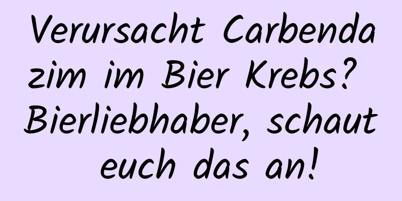 Verursacht Carbendazim im Bier Krebs? Bierliebhaber, schaut euch das an!