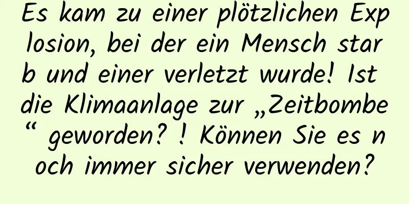 Es kam zu einer plötzlichen Explosion, bei der ein Mensch starb und einer verletzt wurde! Ist die Klimaanlage zur „Zeitbombe“ geworden? ! Können Sie es noch immer sicher verwenden?