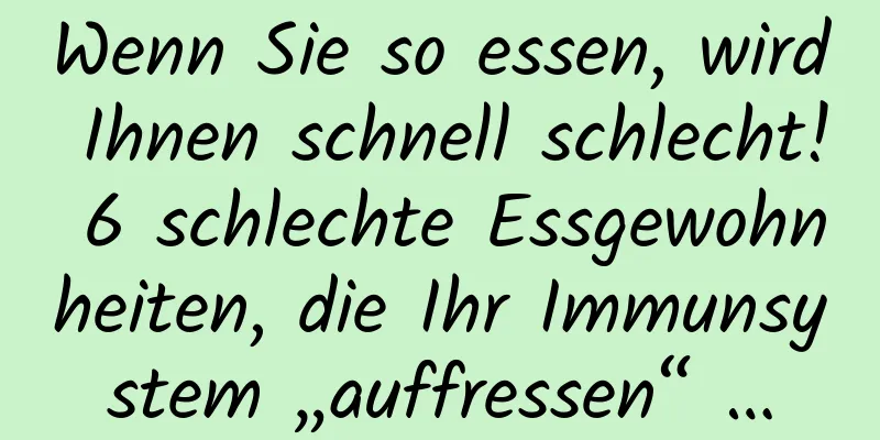 Wenn Sie so essen, wird Ihnen schnell schlecht! 6 schlechte Essgewohnheiten, die Ihr Immunsystem „auffressen“ …