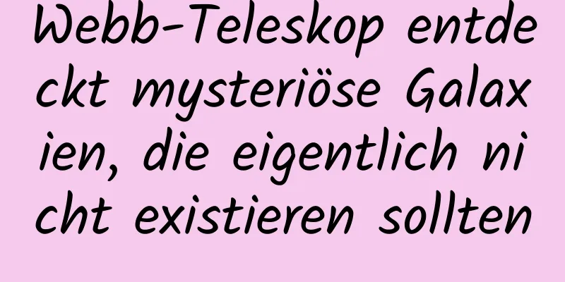 Webb-Teleskop entdeckt mysteriöse Galaxien, die eigentlich nicht existieren sollten