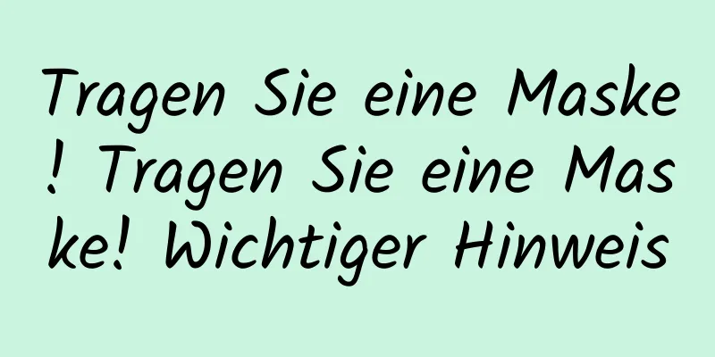 Tragen Sie eine Maske! Tragen Sie eine Maske! Wichtiger Hinweis