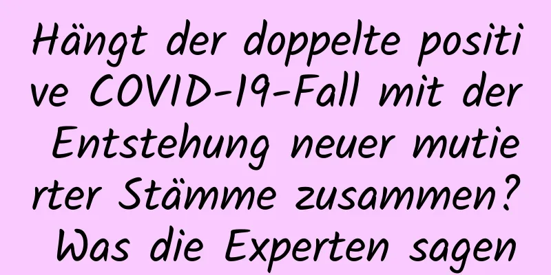 Hängt der doppelte positive COVID-19-Fall mit der Entstehung neuer mutierter Stämme zusammen? Was die Experten sagen