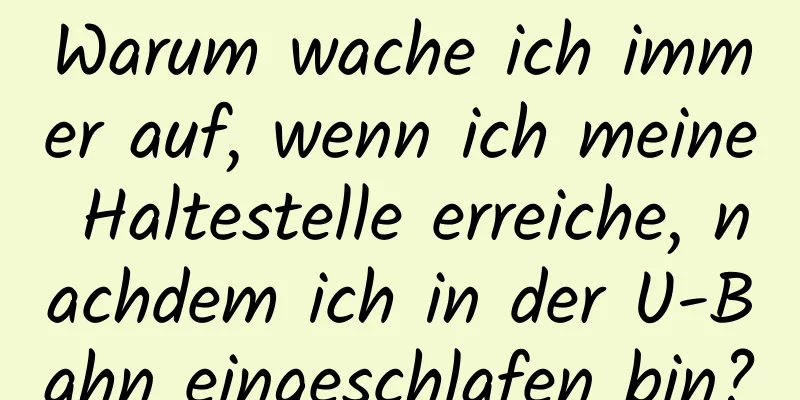Warum wache ich immer auf, wenn ich meine Haltestelle erreiche, nachdem ich in der U-Bahn eingeschlafen bin?