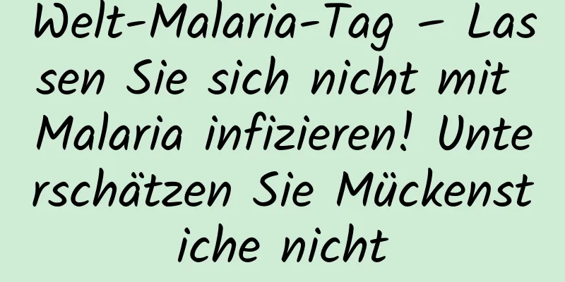 Welt-Malaria-Tag – Lassen Sie sich nicht mit Malaria infizieren! Unterschätzen Sie Mückenstiche nicht