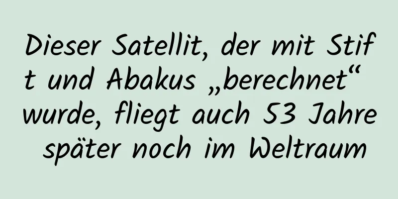 Dieser Satellit, der mit Stift und Abakus „berechnet“ wurde, fliegt auch 53 Jahre später noch im Weltraum