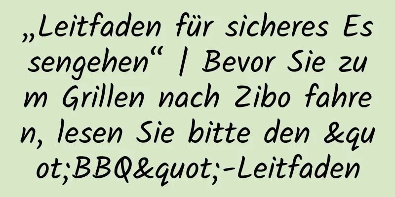 „Leitfaden für sicheres Essengehen“ | Bevor Sie zum Grillen nach Zibo fahren, lesen Sie bitte den "BBQ"-Leitfaden