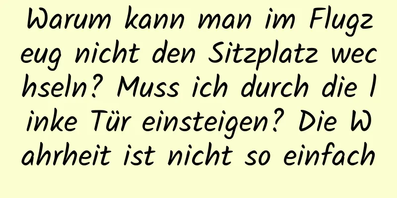 Warum kann man im Flugzeug nicht den Sitzplatz wechseln? Muss ich durch die linke Tür einsteigen? Die Wahrheit ist nicht so einfach