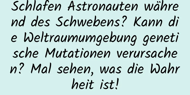 Schlafen Astronauten während des Schwebens? Kann die Weltraumumgebung genetische Mutationen verursachen? Mal sehen, was die Wahrheit ist!