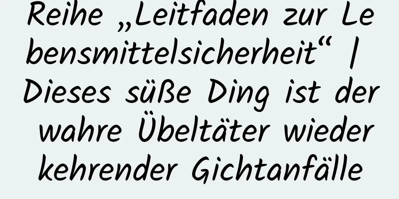 Reihe „Leitfaden zur Lebensmittelsicherheit“ | Dieses süße Ding ist der wahre Übeltäter wiederkehrender Gichtanfälle