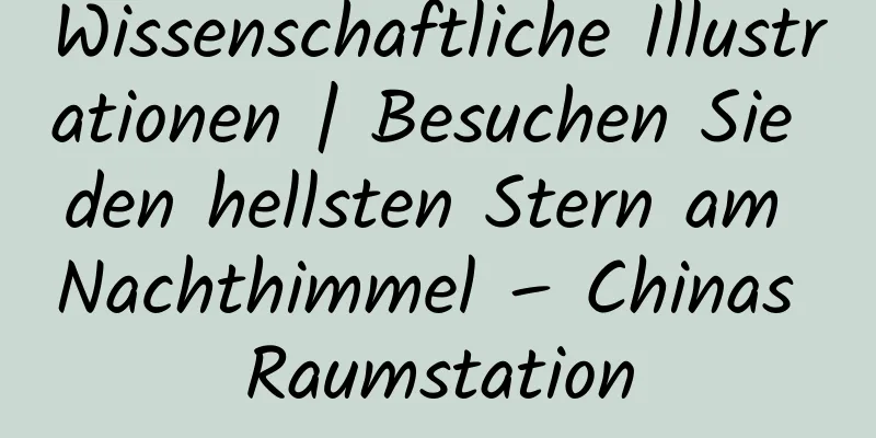 Wissenschaftliche Illustrationen | Besuchen Sie den hellsten Stern am Nachthimmel – Chinas Raumstation