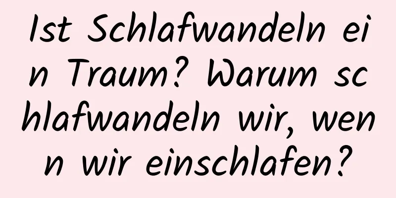 Ist Schlafwandeln ein Traum? Warum schlafwandeln wir, wenn wir einschlafen?