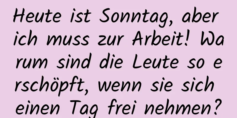 Heute ist Sonntag, aber ich muss zur Arbeit! Warum sind die Leute so erschöpft, wenn sie sich einen Tag frei nehmen?
