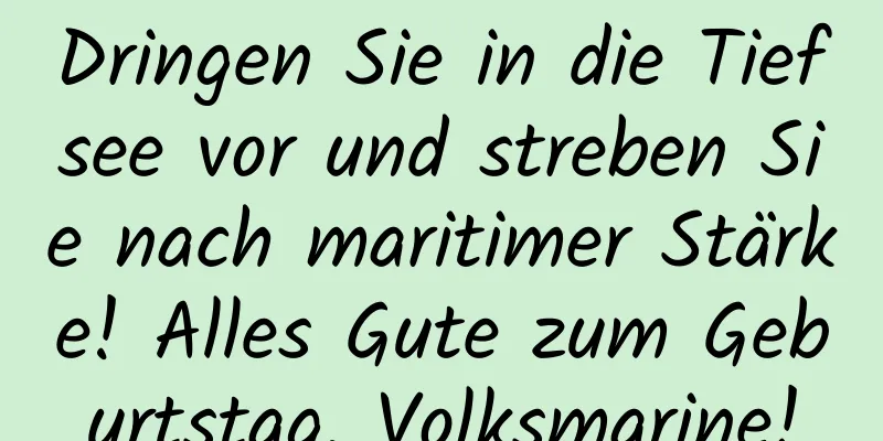 Dringen Sie in die Tiefsee vor und streben Sie nach maritimer Stärke! Alles Gute zum Geburtstag, Volksmarine!