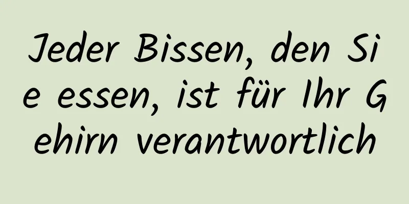 Jeder Bissen, den Sie essen, ist für Ihr Gehirn verantwortlich