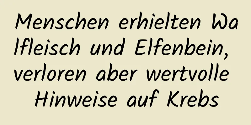 Menschen erhielten Walfleisch und Elfenbein, verloren aber wertvolle Hinweise auf Krebs