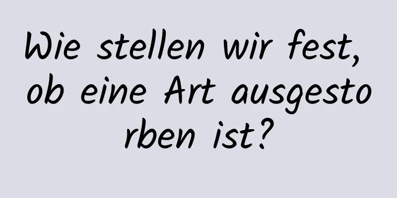 Wie stellen wir fest, ob eine Art ausgestorben ist?