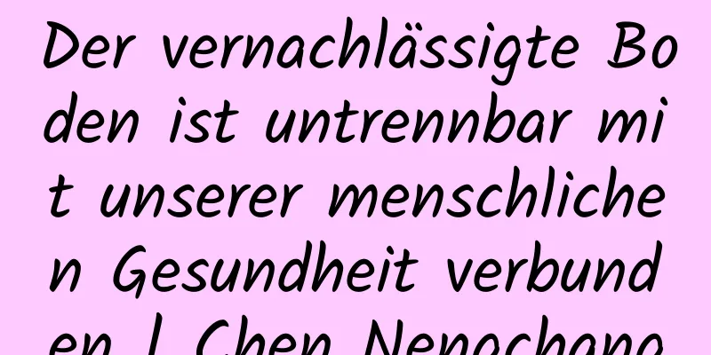Der vernachlässigte Boden ist untrennbar mit unserer menschlichen Gesundheit verbunden | Chen Nengchang