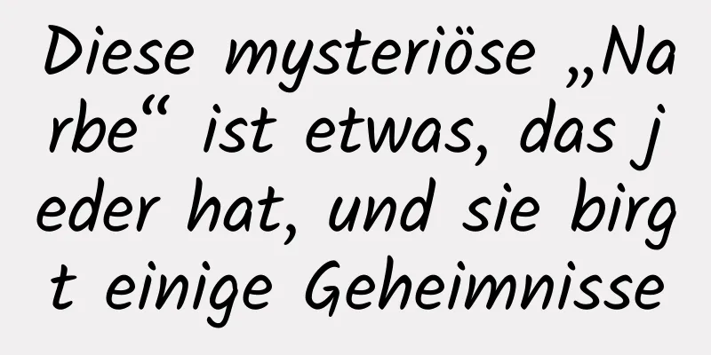 Diese mysteriöse „Narbe“ ist etwas, das jeder hat, und sie birgt einige Geheimnisse