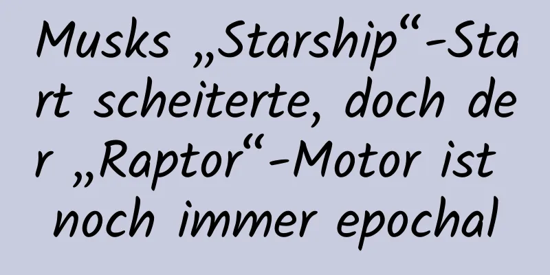 Musks „Starship“-Start scheiterte, doch der „Raptor“-Motor ist noch immer epochal