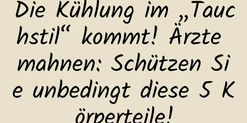 Die Kühlung im „Tauchstil“ kommt! Ärzte mahnen: Schützen Sie unbedingt diese 5 Körperteile!