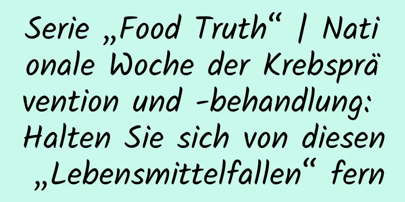 Serie „Food Truth“ | Nationale Woche der Krebsprävention und -behandlung: Halten Sie sich von diesen „Lebensmittelfallen“ fern