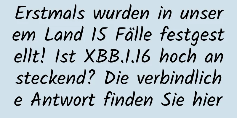 Erstmals wurden in unserem Land 15 Fälle festgestellt! Ist XBB.1.16 hoch ansteckend? Die verbindliche Antwort finden Sie hier