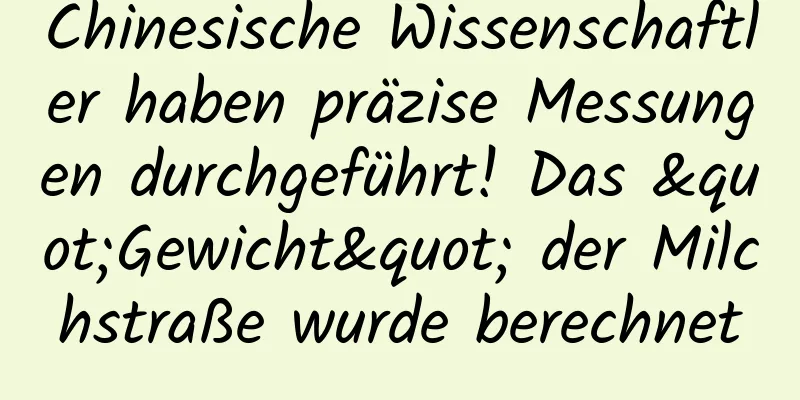 Chinesische Wissenschaftler haben präzise Messungen durchgeführt! Das "Gewicht" der Milchstraße wurde berechnet