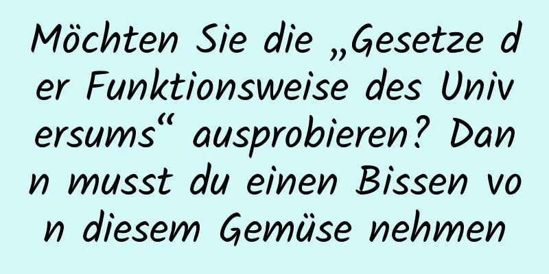 Möchten Sie die „Gesetze der Funktionsweise des Universums“ ausprobieren? Dann musst du einen Bissen von diesem Gemüse nehmen