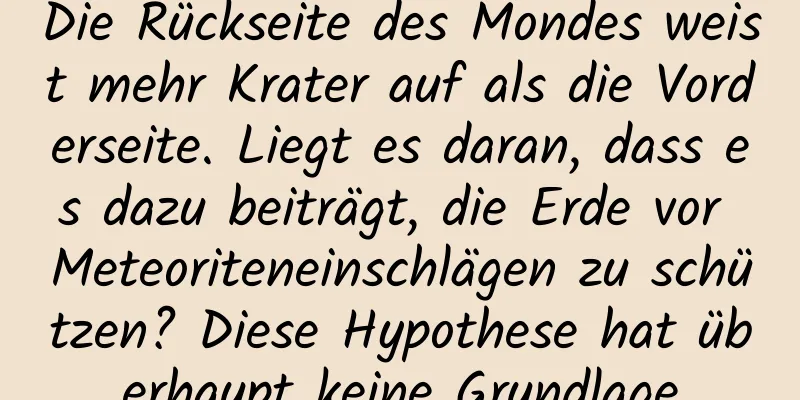 Die Rückseite des Mondes weist mehr Krater auf als die Vorderseite. Liegt es daran, dass es dazu beiträgt, die Erde vor Meteoriteneinschlägen zu schützen? Diese Hypothese hat überhaupt keine Grundlage
