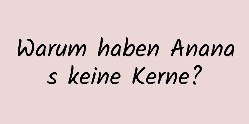 Warum haben Ananas keine Kerne?