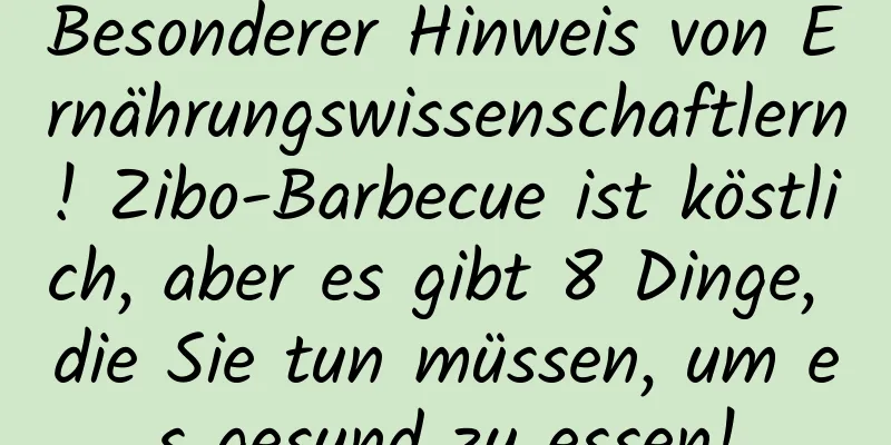 Besonderer Hinweis von Ernährungswissenschaftlern! Zibo-Barbecue ist köstlich, aber es gibt 8 Dinge, die Sie tun müssen, um es gesund zu essen!