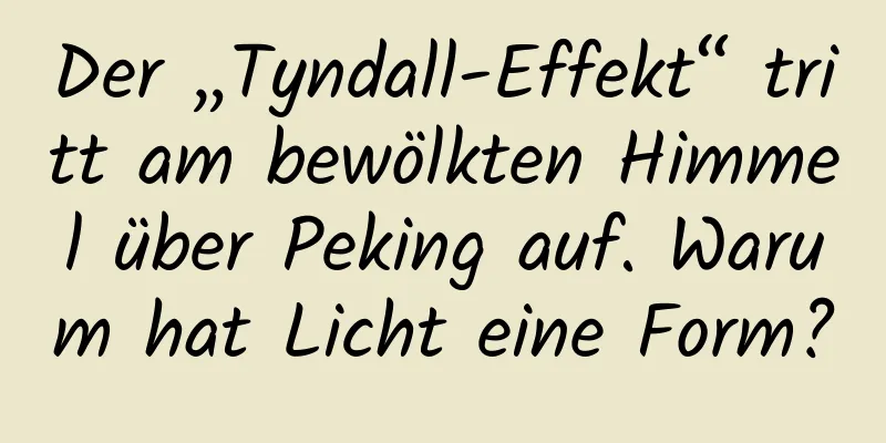 Der „Tyndall-Effekt“ tritt am bewölkten Himmel über Peking auf. Warum hat Licht eine Form?