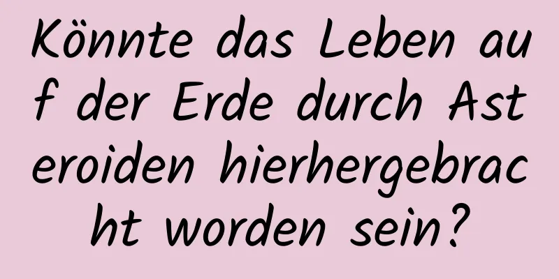 Könnte das Leben auf der Erde durch Asteroiden hierhergebracht worden sein?