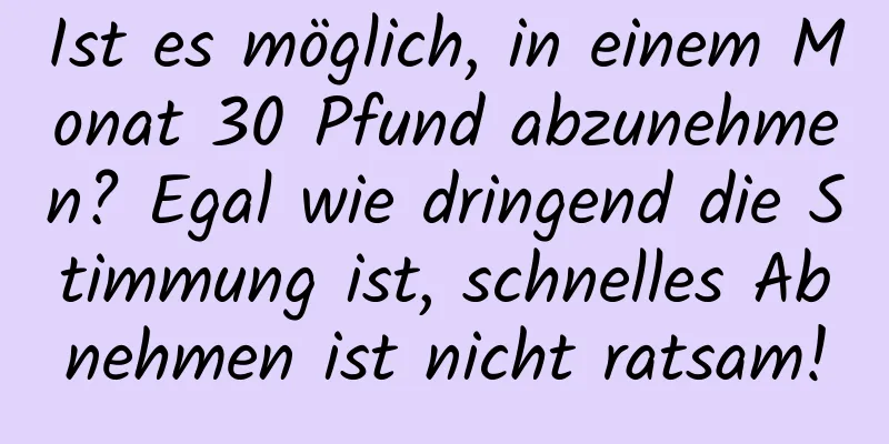 Ist es möglich, in einem Monat 30 Pfund abzunehmen? Egal wie dringend die Stimmung ist, schnelles Abnehmen ist nicht ratsam!