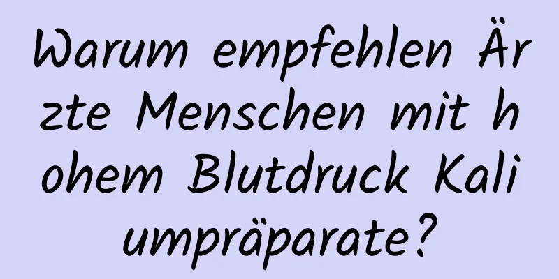 Warum empfehlen Ärzte Menschen mit hohem Blutdruck Kaliumpräparate?
