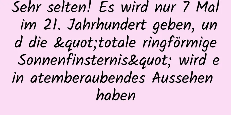 Sehr selten! Es wird nur 7 Mal im 21. Jahrhundert geben, und die "totale ringförmige Sonnenfinsternis" wird ein atemberaubendes Aussehen haben
