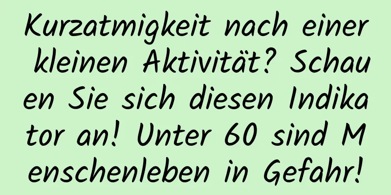Kurzatmigkeit nach einer kleinen Aktivität? Schauen Sie sich diesen Indikator an! Unter 60 sind Menschenleben in Gefahr!
