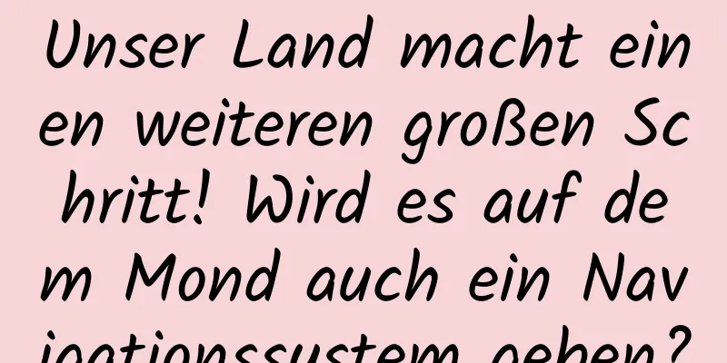 Unser Land macht einen weiteren großen Schritt! Wird es auf dem Mond auch ein Navigationssystem geben?