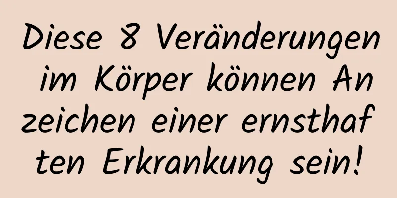 Diese 8 Veränderungen im Körper können Anzeichen einer ernsthaften Erkrankung sein!