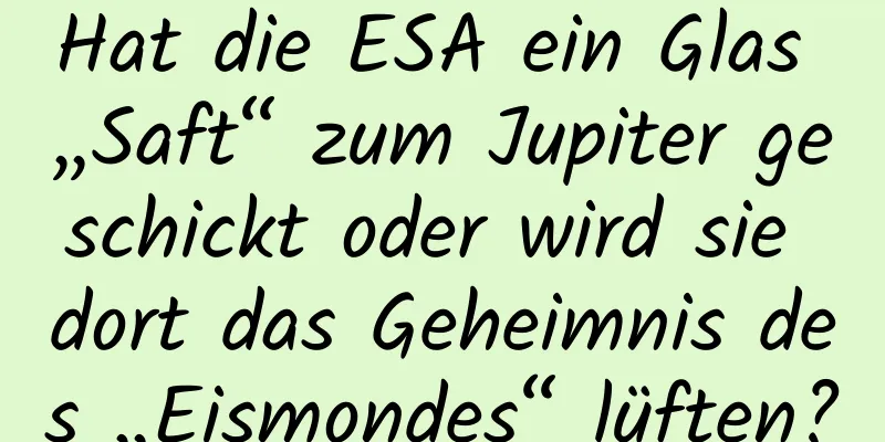 Hat die ESA ein Glas „Saft“ zum Jupiter geschickt oder wird sie dort das Geheimnis des „Eismondes“ lüften?