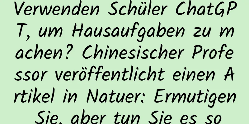 Verwenden Schüler ChatGPT, um Hausaufgaben zu machen? Chinesischer Professor veröffentlicht einen Artikel in Natuer: Ermutigen Sie, aber tun Sie es so