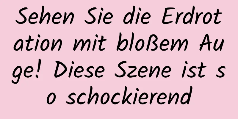 Sehen Sie die Erdrotation mit bloßem Auge! Diese Szene ist so schockierend