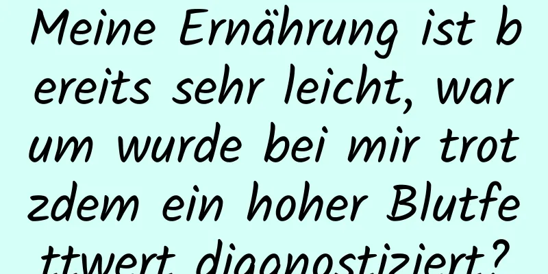 Meine Ernährung ist bereits sehr leicht, warum wurde bei mir trotzdem ein hoher Blutfettwert diagnostiziert?
