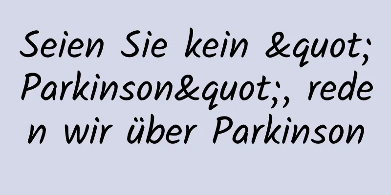 Seien Sie kein "Parkinson", reden wir über Parkinson