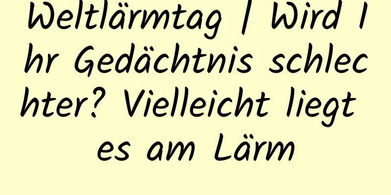 Weltlärmtag | Wird Ihr Gedächtnis schlechter? Vielleicht liegt es am Lärm