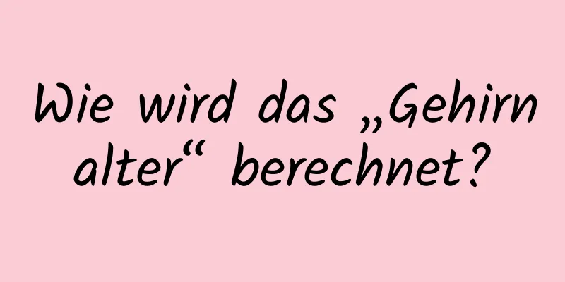 Wie wird das „Gehirnalter“ berechnet?