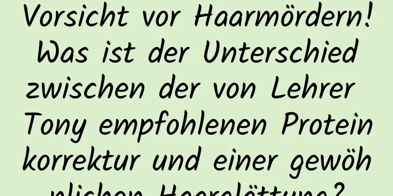 Vorsicht vor Haarmördern! Was ist der Unterschied zwischen der von Lehrer Tony empfohlenen Proteinkorrektur und einer gewöhnlichen Haarglättung?