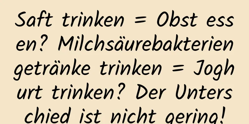Saft trinken = Obst essen? Milchsäurebakteriengetränke trinken = Joghurt trinken? Der Unterschied ist nicht gering!