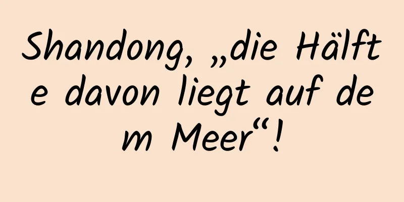 Shandong, „die Hälfte davon liegt auf dem Meer“!